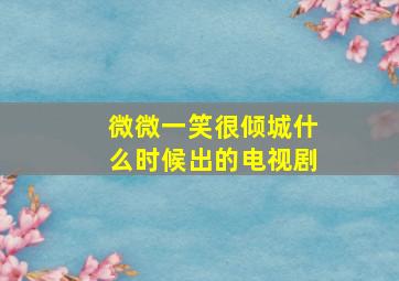 微微一笑很倾城什么时候出的电视剧