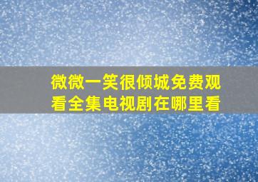 微微一笑很倾城免费观看全集电视剧在哪里看