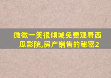 微微一笑很倾城免费观看西瓜影院,房产销售的秘密2