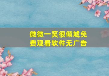 微微一笑很倾城免费观看软件无广告