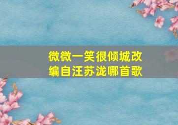 微微一笑很倾城改编自汪苏泷哪首歌