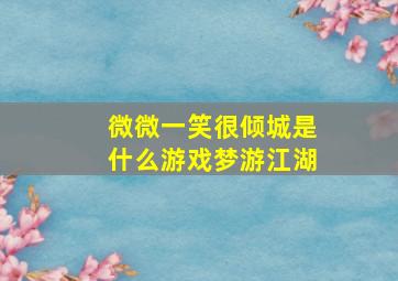 微微一笑很倾城是什么游戏梦游江湖