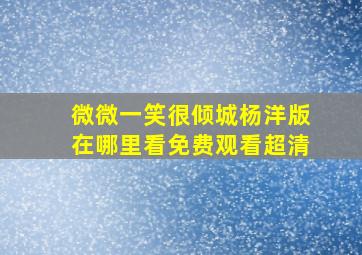 微微一笑很倾城杨洋版在哪里看免费观看超清