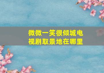 微微一笑很倾城电视剧取景地在哪里