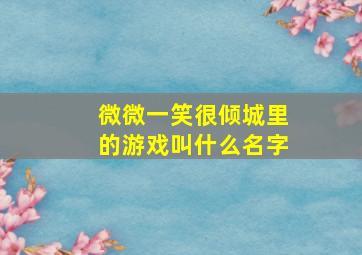 微微一笑很倾城里的游戏叫什么名字