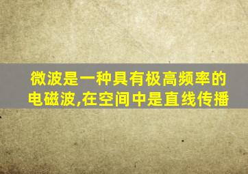 微波是一种具有极高频率的电磁波,在空间中是直线传播