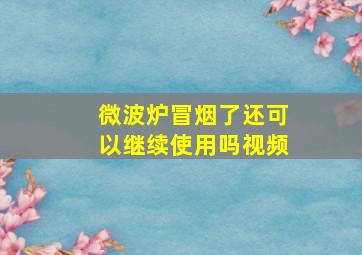 微波炉冒烟了还可以继续使用吗视频