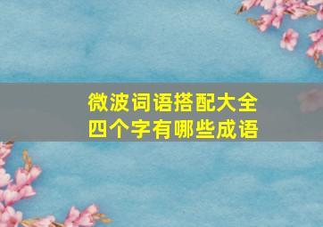 微波词语搭配大全四个字有哪些成语