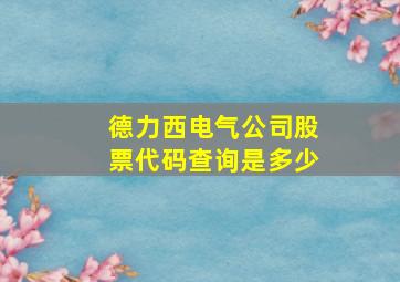 德力西电气公司股票代码查询是多少