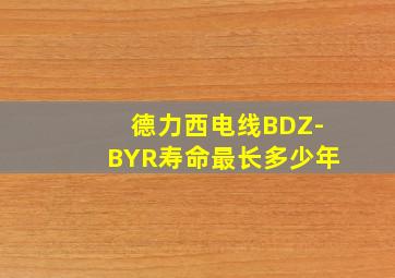 德力西电线BDZ-BYR寿命最长多少年