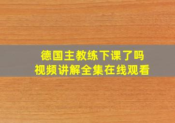 德国主教练下课了吗视频讲解全集在线观看