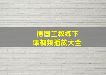 德国主教练下课视频播放大全