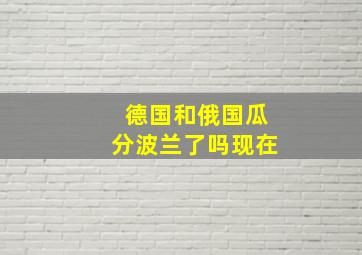 德国和俄国瓜分波兰了吗现在