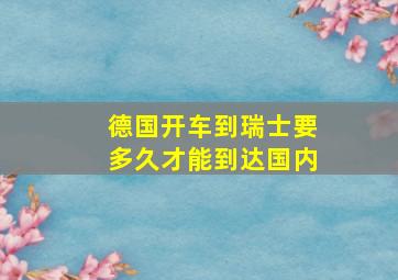 德国开车到瑞士要多久才能到达国内