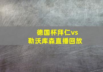 德国杯拜仁vs勒沃库森直播回放