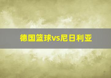 德国篮球vs尼日利亚