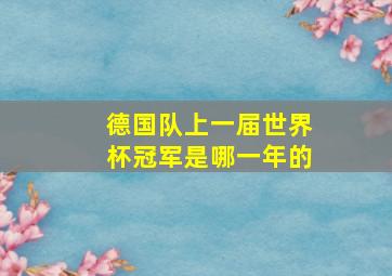 德国队上一届世界杯冠军是哪一年的