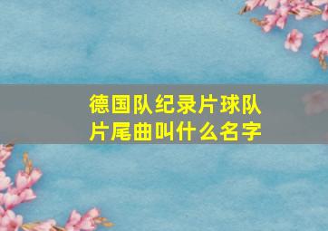 德国队纪录片球队片尾曲叫什么名字