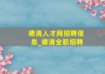 德清人才网招聘信息_德清全职招聘