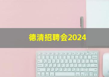 德清招聘会2024