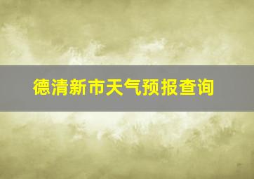 德清新市天气预报查询