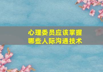 心理委员应该掌握哪些人际沟通技术