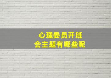 心理委员开班会主题有哪些呢