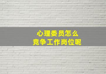 心理委员怎么竞争工作岗位呢