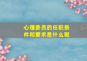 心理委员的任职条件和要求是什么呢