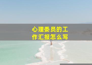 心理委员的工作汇报怎么写