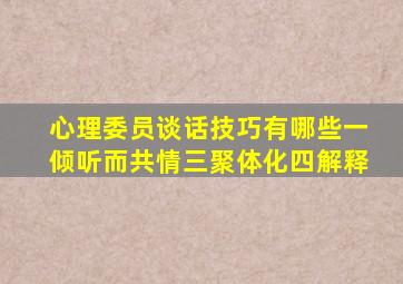 心理委员谈话技巧有哪些一倾听而共情三聚体化四解释