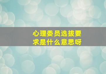 心理委员选拔要求是什么意思呀