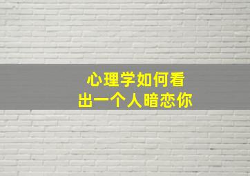 心理学如何看出一个人暗恋你