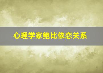 心理学家鲍比依恋关系