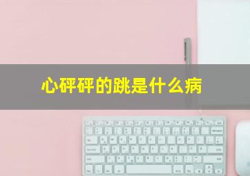 心砰砰的跳是什么病