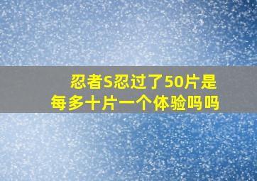 忍者S忍过了50片是每多十片一个体验吗吗