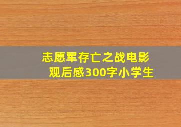 志愿军存亡之战电影观后感300字小学生