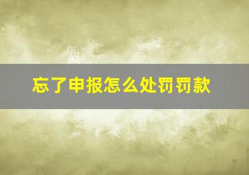 忘了申报怎么处罚罚款