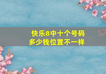 快乐8中十个号码多少钱位置不一样