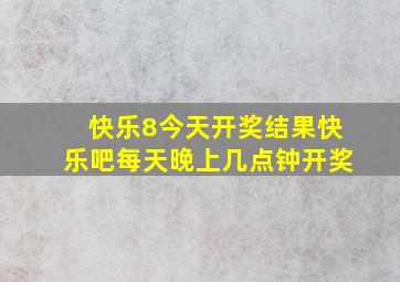 快乐8今天开奖结果快乐吧每天晚上几点钟开奖