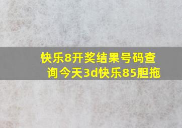 快乐8开奖结果号码查询今天3d快乐85胆拖