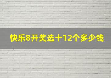 快乐8开奖选十12个多少钱