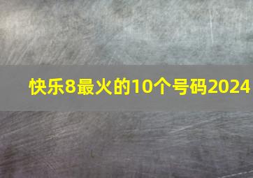 快乐8最火的10个号码2024