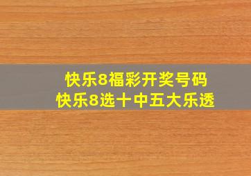 快乐8福彩开奖号码快乐8选十中五大乐透