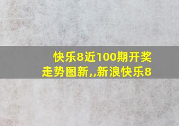 快乐8近100期开奖走势图新,,新浪快乐8