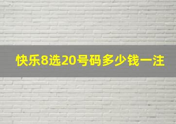 快乐8选20号码多少钱一注