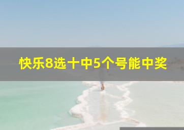 快乐8选十中5个号能中奖