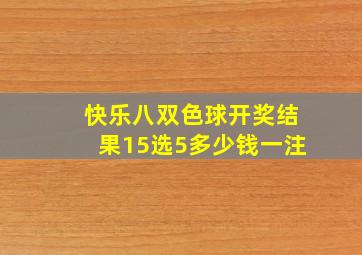 快乐八双色球开奖结果15选5多少钱一注