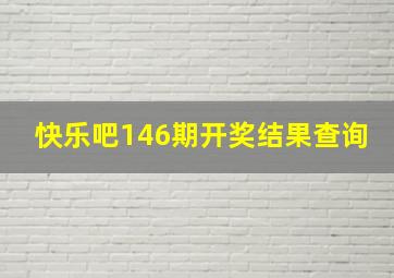 快乐吧146期开奖结果查询