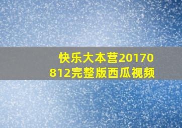 快乐大本营20170812完整版西瓜视频